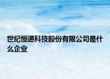 世纪恒通科技股份有限公司是什么企业