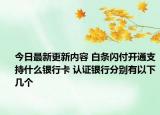 今日最新更新内容 白条闪付开通支持什么银行卡 认证银行分别有以下几个