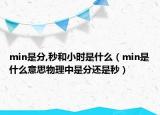 min是分,秒和小时是什么（min是什么意思物理中是分还是秒）