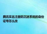 腾讯实名注册防沉迷系统的身份证号怎么改