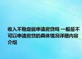 收入不稳定能申请房贷吗 一般是不可以申请房贷的具体情况详细内容介绍