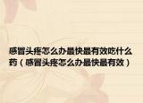 感冒头疼怎么办最快最有效吃什么药（感冒头疼怎么办最快最有效）