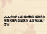 2022年8月31日最新相关报道消息 石英岩玉与翡翠区别 主要有这三个方面