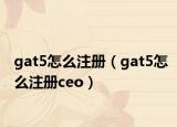 gat5怎么注册（gat5怎么注册ceo）