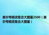 赛尔号精灵集合大图鉴2500（赛尔号精灵集合大图鉴）