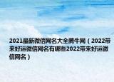 2021最新微信网名大全腾牛网（2022带来好运微信网名有哪些2022带来好运微信网名）