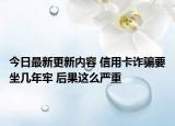 今日最新更新内容 信用卡诈骗要坐几年牢 后果这么严重