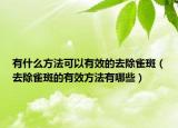 有什么方法可以有效的去除雀斑（去除雀斑的有效方法有哪些）