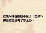 芒果tv弹屏按钮不见了（芒果tv弹幕按钮没有了怎么办）