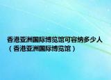 香港亚洲国际博览馆可容纳多少人（香港亚洲国际博览馆）
