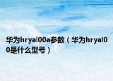 华为hryal00a参数（华为hryal00是什么型号）