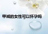 甲减的女性可以怀孕吗