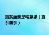 直系血亲是啥意思（直系血亲）