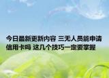 今日最新更新内容 三无人员能申请信用卡吗 这几个技巧一定要掌握