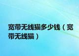 宽带无线猫多少钱（宽带无线猫）