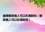 脑梗糖尿病人可以吃海鲜吗（糖尿病人可以吃海鲜吗）