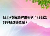 k34次列车途经哪些站（k348次列车经过哪些站）