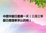 中国华服日是哪一天（三月三华服日是国家承认的吗）