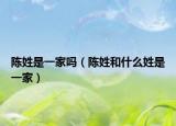 陈姓是一家吗（陈姓和什么姓是一家）