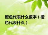 橙色代表什么数字（橙色代表什么）