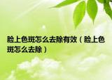脸上色斑怎么去除有效（脸上色斑怎么去除）