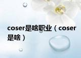 coser是啥职业（coser是啥）