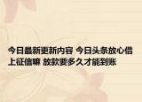 今日最新更新内容 今日头条放心借上征信嘛 放款要多久才能到账