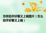 怎样拍手好看又上镜图片（怎么拍手好看又上镜）