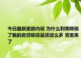 今日最新更新内容 为什么利率降低了我的房贷却还是还这么多 答案来了