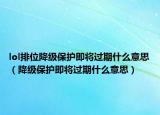lol排位降级保护即将过期什么意思（降级保护即将过期什么意思）