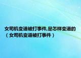 女司机变道被打事件,是怎样变道的（女司机变道被打事件）