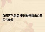 白云区气象局 贵州省贵阳市白云区气象局