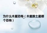 为什么木星恐怖（木星跟土星哪个恐怖）
