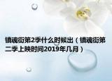 镇魂街第2季什么时候出（镇魂街第二季上映时间2019年几月）