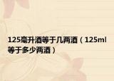 125毫升酒等于几两酒（125ml等于多少两酒）