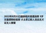 2022年8月31日最新相关报道消息 5岁女童遭狗咬毁容 犬主系公职人员且无犬证无人看管