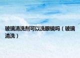 玻璃清洗剂可以洗眼镜吗（玻璃清洗）