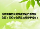 医药商品质量管理规范的适用范围包括（医药行业质量管理若干规定）
