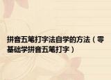 拼音五笔打字法自学的方法（零基础学拼音五笔打字）