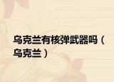 乌克兰有核弹武器吗（乌克兰）