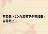 至尊无上2之永霸天下免费观看（自尊无上）