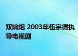 双响炮 2003年伍宗德执导电视剧