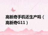 高新奇手机还生产吗（高新奇G11）
