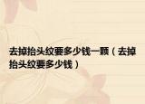 去掉抬头纹要多少钱一颗（去掉抬头纹要多少钱）