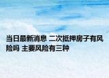 当日最新消息 二次抵押房子有风险吗 主要风险有三种