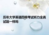 历年大学英语四级考试听力全真试题一样吗