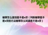 翡翠怎么鉴别是不是a货（判断翡翠是不是a货的方法翡翠怎么知道是不是a货）