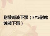 耐酸碱液下泵（FYS耐腐蚀液下泵）