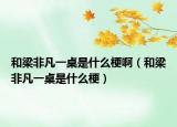 和梁非凡一桌是什么梗啊（和梁非凡一桌是什么梗）