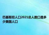 巴基斯坦人口2021总人数口是多少美国人口